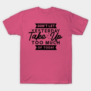 Don't Let Yesterday take up too much of Today T-Shirt